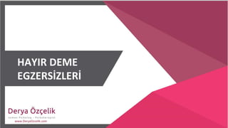 HAYIR DEME
EGZERSİZLERİ
www.DeryaOzcelik.com
 