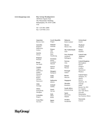 www.haygroup.com   Hay Group Headquarters
                   100 Penn Square East
                   The Wanamaker Building
                   Philadelphia, PA 19107-3388
                   USA

                   Tel +215 861 2000
                   Fax +215 861 2111




                   Argentina           Czech Republic   Malaysia          Switzerland
                   Buenos Aires        Prague           Kuala Lumpur      Zurich

                   Australia           Finland          Mexico            Thailand
                   Brisbane            Helsinki         Mexico City       Bangkok
                   Melbourne
                                       France           The Netherlands   Turkey
                   Sydney
                                       Lille            Zeist             Istanbul
                   Austria             Lyon
                   Vienna              Paris            New Zealand       United Arab
                                       Strasbourg       Auckland          Emirates
                   Belgium                              Wellington        Dubai
                                       Germany
                   Brussels
                                       Berlin
                                                        Norway            United Kingdom
                   Brazil              Frankfurt
                                                        Oslo              Birmingham
                   Sao Paulo           Munich
                                                                          Bristol
                                       Greece           Poland            Glasgow
                   Canada                               Warsaw
                                       Athens                             London
                   Calgary
                                                                          Manchester
                   Edmonton            Hungary          Portugal
                   Halifax                                                Windsor
                                       Budapest         Lisbon
                   Montreal                                               United States
                   Ottawa              India            Russia
                                                                          Arlington, VA
                   Regina              Delhi            Moscow
                                                                          Atlanta
                   Toronto
                                       Indonesia        Singapore         Boston
                   Vancouver
                                       Jakarta                            Charlotte, NC
                   Chile                                Slovakia          Chicago
                                       Ireland          Bratislava        Dallas
                   Santiago
                                       Dublin                             Kansas City, MO
                   China                                South Africa      Los Angeles
                                       Israel           Johannesburg
                   Hong Kong           Tel Aviv                           New York Metro
                   Shanghai                                               Norwalk
                                                        Spain
                                       Italy                              Philadelphia
                   Colombia                             Barcelona
                                       Milan                              San Francisco Metro
                   Bogota                               Madrid
                                       Rome
                                                        Sweden            Venezuela
                   Costa Rica          Japan
                                                        Stockholm         Caracas
                   San Jose            Tokyo
 