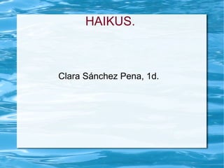 HAIKUS.   Clara Sánchez Pena, 1d.  