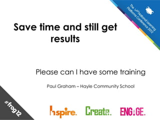Save time and still get
        results


    Please can I have some training
       Paul Graham – Hayle Community School
 
