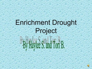 Enrichment Drought Project By Haylee S. and Tori B. 