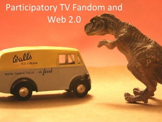 Participatory TV Fandom and  Web 2.0 