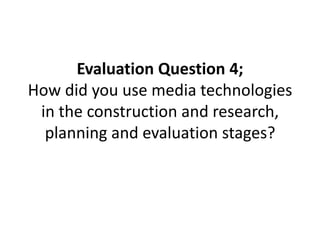 Evaluation Question 4;
How did you use media technologies
 in the construction and research,
  planning and evaluation stages?
 