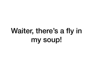 Waiter, there’s a ﬂy in
my soup!
 
