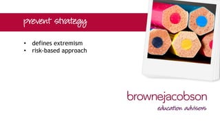 • stems back to 2011 – not new
• part of overall counter-terrorism
strategy
• aim: to reduce the threat to the UK
from terrorism or stopping people
becoming terrorists or supporting
terrorism
 