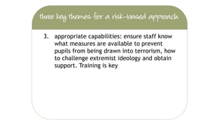 2. working in partnership: evidence of
productive co-operation with other
authorities e.g. local prevent co-ordinators,
police, LAs and existing multi-agency
forums
 
