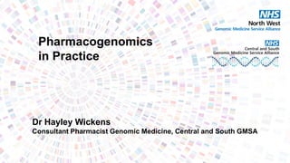 Pharmacogenomics
in Practice
Dr Hayley Wickens
Consultant Pharmacist Genomic Medicine, Central and South GMSA
Alliance
 