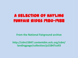 A selection of Hayling
Funfair rides 1980-1988
From the National Fairground archive
http://cdm15847.contentdm.oclc.org/cdm/
landingpage/collection/p15847coll3

 