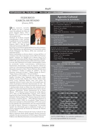 Haylli
 ESTUDIOSOS DEL FOLKLORE 8                              (Sección para coleccionar)


               FEDERICO                                                               Agenda Cultural
                                                                                   Programación de Actividades
            GARCÍA HURTADO
                       (Cuzco, 1937)                                        PEÑA CRIOLLA DE SAN MARCOS EN EL DÍA
                                                                            DE LA CANCIÓN CRIOLLA:
                                                                               Presentación especial de sus nuevos integrantes
P    oeta, ensayista, narrador,
     director de cine y luchador
social. Ha publicado dos libros de
                                                                               Fecha: 27 de octubre
                                                                               Hora: 7:30 pm
                                                                               Lugar: Patio de Jazmines - Casona
poesía (Lágrima blanca, 1953 y
Génesis, 1957) y textos suyos han
sido recogidos en la                                                        IX ANIVERSARIO
Antología de la Poesía cusqueña                                             TALLER DE DANZAS DEL CUF
contemporánea. Como narrador,                                                   Función de Gala
ha publicado las novelas El paraíso                                             Fecha: 30 de octubre
del diablo (Juan Gutemberg                                                      Hora: 7:00 pm
Editores, 2003) y Piel de fuego                                                 Lugar: Teatro Antonio Raimondi - Lima
(Editorial Universitaria URP, 2007).
Sus ensayos, La revolución agraria del Perú (Casa de las Américas,          SUMAC LLACTAMANTA
1965) y Pachakuteq: una aproximación a la cosmovisión andina                GRAN PUESTA EN ESCENA DEL ELENCO
(Fondo Pedagógico San Marcos, 2004); han constituido un                     INFANTIL Y JUVENIL DE SAN MARCOS
importante aporte.
Ejerció el periodismo en diversos diarios y revistas del Perú y el
                                                                               Una súper producción artística
extranjero, entre ellas la prestigiosa revista OIGA de Francisco               Fecha: 7, 8 y 9 de octubre
Igartúa. Asimismo fue delegado de la «Prensa chica» en la                      Hora: 6:30 pm
Federación de Periodistas del Perú. Dirigió el periódico FRENTE                Lugar: Patio de Derecho - Casona
POPULAR, órgano del movimiento político del mismo nombre.
Con una vasta experiencia en el campo cinematográfico, García                                  38 ANIVERSARIO
ha producido sendos cortometrajes, mediometrajes,                                      DEL CENTRO DE FOLKLORE:
largometrajes, documentales y series de televisión. Además de               Tinkuy Sanmarquino
contar con varios guiones de largometrajes. Dentro de su amplia                  Visita y saludo de los grupos de danzas de Lima
filmografía, destacan los filmes “Kuntur Wachana (Donde nacen                    Fecha: 22 de noviembre
los cóndores)”; “Laulico, el ladrón de caballos”; “El caso                       Hora: 4:00 pm
Huayanay, testimonio de parte”; “Melgar (Sangre de Poeta)”;
                                                                                 Lugar: Frontis de la Casona de San Marcos
“Túpac Amaru, el último inca” y “El socio de Dios”.
Sus películas se han exhibido en diversas ciudades de Rusia,                Toma de la Ciudad Universitaria
España, Colombia, Cuba, Inglaterra, Japón, Canadá, Chile,                        Gran Pasacalle de todos los elencos del CUF
Holanda, Francia, Italia, México, Estos Unidos, Brasil, India,                   Fecha: 26 de noviembre
Suecia, Corea, Argentina, Bolivia, entre otros países. Ha                        Hora: 4:00 pm
organizado diversos eventos sobre cine y ha formado parte del                    Lugar: Explanada - Ciudad Universitaria
jurado de prestigiosos Festivales Internacionales de Cine. Ha               I Feria Expo Folklore 2008
participado en más de una centena de festivales de cine nacionales               Fecha: 27, 28 y 29 de Noviembre
e internacionales donde sus filmes han sido aclamados por el                     Hora: 10:00 am
público y la crítica especializada recibiendo entre muchas otras las             Lugar: Frontis de la Casona
siguientes distinciones: Premio Internacional de la Crítica
(Moscú, 1977); Premio Consejo Nacional de la Paz (Moscú,
1977); Niña de Plata-Benalmádena (España, 1977); Premio                                COMITÉ EDITORIAL
Especial de la Crítica Soviética (Moscú, 1981); Premio Especial
del Jurado (Huelva, España 1981); Premio Especial de la Unión                           Carlos Sánchez Huaringa
de Artistas y Escritores (Korea, 1987); Mención Especial en el
                                                                                                 Director
Festival de Londres (1985), etc. Su película “Túpac Amaru, el
último inca” participó en el Festival de Tokio (1977) como una de                         Carlos Baldeón Arce
las diez películas más representativas del Cine Latinoamericano                          Víctor Huaylla Quispe
de todas las épocas. Asimismo, su largometraje “La montaña                              Víctor Hugo Pachas Cuya
sagrada” fue seleccionado para su traducción al inglés por la                           Víctor Hugo Ruiz Quispe
sección latinoamericana del Festival de Festivales de Toronto                                   Integrantes
(Canadá, 1992).
Actualmente es Director General del Centro Cultural de San                                Edgar Carrasco Bravo
Marcos, institución desde donde promueve diversos proyectos                                       Diseño
culturales. Ha sido reconocido por el XIX Congreso Nacional de
Folklore como Miembro Honorario en un merecido homenaje.                    NOTA EDITORIAL: Los artículos publicados es
                                                                            de total responsabilidad de los autores.



12                                                           Octubre 2008
 