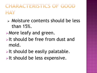   Moisture contents should be less
    than 15%.
 More leafy and green.
 It should be free from dust and
  mold.
 It should be easily palatable.
 It should be less expensive.
 