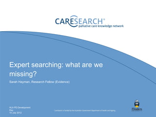 Expert searching: what are we
missing?
Sarah Hayman, Research Fellow (Evidence)




HLA PD Development
Day
10 July 2012
 