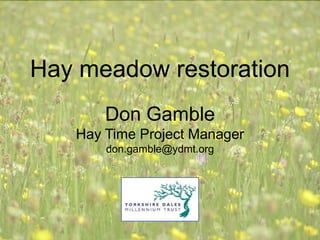 Hay meadow restoration
       Don Gamble
   Hay Time Project Manager
       don.gamble@ydmt.org
 