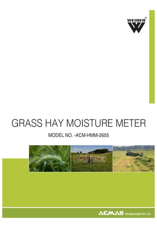 R

GRASS HAY MOISTURE METER
MODEL NO. -ACM-HMM-2655

TECHNOLOGIES PVT. LTD.

 