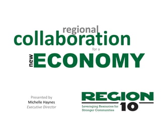 regional
collaboration
Presented by
Michelle Haynes
Executive Director
ECONOMY
new
for a
 