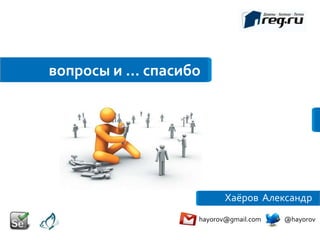 вопросы и … спасибо




                         Хаёров Александр
                  hayorov@gmail.com   @hayorov
 