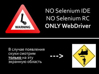 Что такое Selenium?
                     NO Selenium IDE
                     NO Selenium RC
                     ONLY WebDriver


В случае появления
скуки смотрим
только на эту
экранную область
                      --->
 