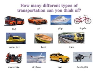 bus car ship bicycle
water taxi boat train
motorbike airplane taxi helicopter
 