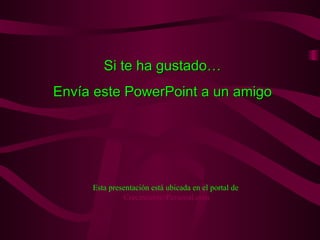 Si te ha gustado… Envía este PowerPoint a un amigo Esta presentación está ubicada en el portal de   Crecimiento- Personal.com 