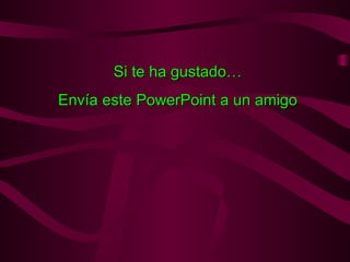 Si te ha gustado… Envía este PowerPoint a un amigo 