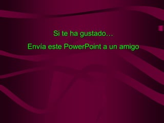 Si te ha gustado…
Envía este PowerPoint a un amigo
 