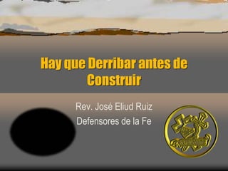 Hay que Derribar antes de Construir  Rev. José Eliud Ruiz Defensores de la Fe 