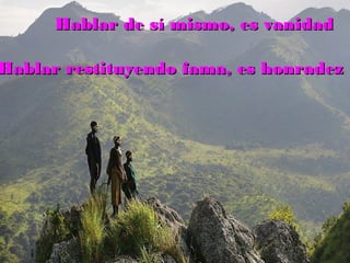 Hablar de sí mismo, es vanidadHablar de sí mismo, es vanidad
Hablar restituyendo fama, es honradezHablar restituyendo fama, es honradez
 