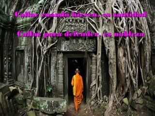 Callar cuando hieren, es santidadCallar cuando hieren, es santidad
Callar para defender, es noblezaCallar para defender, es nobleza
 