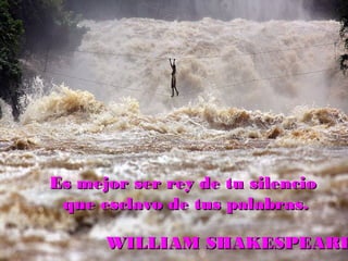 Es mejor ser rey de tu silencioEs mejor ser rey de tu silencio
que esclavo de tus palabras.que esclavo de tus palabras.
WILLIAM SHAKESPEAREWILLIAM SHAKESPEARE
 