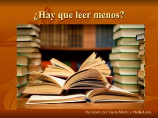 ¿Hay que leer menos? Realizado por Lucía Mirón y Marta León. 