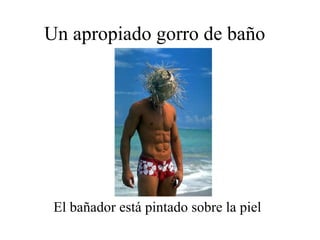 Un apropiado gorro de baño El bañador está pintado sobre la piel 