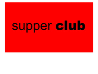 supper club
 