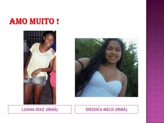 LUANA DIAZ (IRMÃ)   DIESSICA MELO (IRMÃ)
 