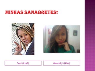 Suzi (irmã)   Marcelly (filha)
 