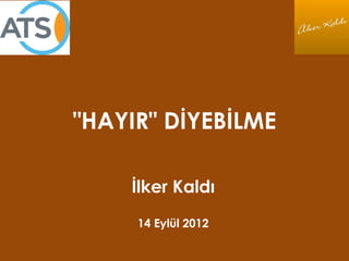 "HAYIR" DİYEBİLME
İlker Kaldı
14 Eylül 2012
 