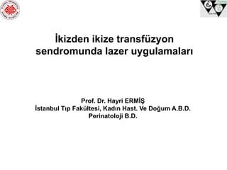 İkizden ikize transfüzyon
sendromunda lazer uygulamaları
Prof. Dr. Hayri ERMİŞ
İstanbul Tıp Fakültesi, Kadın Hast. Ve Doğum A.B.D.
Perinatoloji B.D.
 