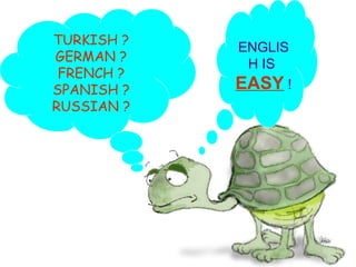 TURKISH ? GERMAN ? FRENCH ? SPANISH ? RUSSIAN ? ENGLISH IS  EASY  ! 