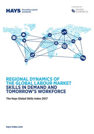 In partnership with:
hays-index.com
REGIONAL DYNAMICS OF
THE GLOBAL LABOUR MARKET
SKILLS IN DEMAND AND
TOMORROW’S WORKFORCE
The Hays Global Skills Index 2017
 