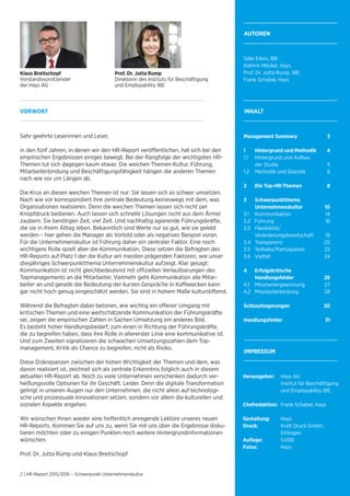 2 | HR-Report 2015/2016 – Schwerpunkt Unternehmenskultur
Management Summary 	 3
1 	 Hintergrund und Methodik 	 4
1.1 	 Hintergrund und Aufbau
	 der Studie 	 5
1.2 	 Methodik und Statistik 	 6
2 	 Die Top-HR-Themen 	 8
3 	 Schwerpunktthema
	 Unternehmenskultur 	 10
3.1 	 Kommunikation 	 14
3.2 	 Führung 	 16
3.3 	 Flexibilität/
	 Veränderungsbereitschaft 	 18
3.4 	 Transparenz 	 20
3.5 	 Teilhabe/Partizipation 	 22
3.6 	 Vielfalt 	 24
4 	 Erfolgskritische
	 Handlungsfelder 	 26
4.1 	 Mitarbeitergewinnung 	 27
4.2 	 Mitarbeiterbindung 	 28
Schlussfolgerungen	30
Handlungsfelder 	 31
INHALT
AUTOREN
Silke Eilers, IBE
Kathrin Möckel, Hays
Prof. Dr. Jutta Rump, IBE
Frank Schabel, Hays
VORWORT
Sehr geehrte Leserinnen und Leser,
in den fünf Jahren, in denen wir den HR-Report veröffentlichen, hat sich bei den
empirischen Ergebnissen einiges bewegt. Bei der Rangfolge der wichtigsten HR-
Themen tut sich dagegen kaum etwas: Die weichen Themen Kultur, Führung,
Mitarbeiterbindung und Beschäftigungsfähigkeit hängen die anderen Themen
nach wie vor um Längen ab.
Die Krux an diesen weichen Themen ist nur: Sie lassen sich so schwer umsetzen.
Nach wie vor korrespondiert ihre zentrale Bedeutung keineswegs mit dem, was
Organisationen realisieren. Denn die weichen Themen lassen sich nicht per
Knopfdruck bedienen. Auch lassen sich schnelle Lösungen nicht aus dem Ärmel
zaubern. Sie benötigen Zeit, viel Zeit. Und nachhaltig agierende Führungskräfte,
die sie in ihrem Alltag leben. Bekanntlich sind Werte nur so gut, wie sie gelebt
werden – hier gehen die Manager als Vorbild oder als negatives Beispiel voran.
Für die Unternehmenskultur ist Führung daher ein zentraler Faktor. Eine noch
wichtigere Rolle spielt aber die Kommunikation. Diese setzen die Befragten des
HR-Reports auf Platz 1 der die Kultur am meisten prägenden Faktoren, wie unser
diesjähriges Schwerpunktthema Unternehmenskultur aufzeigt. Klar gesagt:
Kommunikation ist nicht gleichbedeutend mit offiziellen Verlautbarungen des
Topmanagements an die Mitarbeiter. Vielmehr geht Kommunikation alle Mitar-
beiter an und gerade die Bedeutung der kurzen Gespräche in Kaffeeecken kann
gar nicht hoch genug eingeschätzt werden. Sie sind in hohem Maße kulturstiftend.
Während die Befragten dabei betonen, wie wichtig ein offener Umgang mit
kritischen Themen und eine wertschätzende Kommunikation der Führungskräfte
sei, zeigen die empirischen Zahlen in Sachen Umsetzung ein anderes Bild.
Es besteht hoher Handlungsbedarf; zum einen in Richtung der Führungskräfte,
die zu begreifen haben, dass ihre Rolle in allererster Linie eine kommunikative ist.
Und zum Zweiten signalisieren die schwachen Umsetzungszahlen dem Top-
management, Kritik als Chance zu begreifen, nicht als Risiko.
Diese Diskrepanzen zwischen der hohen Wichtigkeit der Themen und dem, was
davon realisiert ist, zeichnet sich als zentrale Erkenntnis folglich auch in diesem
aktuellen HR-Report ab. Noch zu viele Unternehmen verschenken dadurch ver-
heißungsvolle Optionen für ihr Geschäft. Leider. Denn die digitale Transformation
gelingt in unseren Augen nur den Unternehmen, die nicht allein auf technologi-
sche und prozessuale Innovationen setzen, sondern vor allem die kulturellen und
sozialen Aspekte angehen.
Wir wünschen Ihnen wieder eine hoffentlich anregende Lektüre unseres neuen
HR-Reports. Kommen Sie auf uns zu, wenn Sie mit uns über die Ergebnisse disku-
tieren möchten oder zu einigen Punkten noch weitere Hintergrundinformationen
wünschen.
Prof. Dr. Jutta Rump und Klaus Breitschopf
Klaus Breitschopf
Vorstandsvorsitzender
der Hays AG
Prof. Dr. Jutta Rump
Direktorin des Instituts für Beschäftigung
und Employability IBE
IMPRESSUM
Herausgeber:	 Hays AG
	 Institut für Beschäftigung
	 und Employability IBE
Chefredaktion: 	Frank Schabel, Hays
Gestaltung: 	 Hays
Druck:	 Kraft Druck GmbH,
	Ettlingen
Auflage:	 5.000
Fotos:	 Hays
 