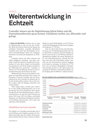 —— Kaum ein Berufsbild verändert sich im Zuge
der Digitalisierung so sehr wie das des Control-
lers. Waren die Experten früher für die Akquise der
wichtigsten Finanzdaten zuständig, übernehmen
Computer immer mehr diese Kernaufgabe. In mo-
dernen Finanzabteilungen stehen die wichtigsten
Kennziffern inzwischen per Knopfdruck zur Verfü-
gung.
Controller müssen sich daher anpassen und
andere Fähigkeiten entwickeln: „Ein guter Con­
troller versteht das operative Geschäft seines Unter-
nehmens. Er kann dieses anhand von Kennzahlen
zusammenfassen und daraus Impulse formulieren,
die Effizienzgewinne generieren“, formuliert es
Thomas von Ciriacy-Wantrup, Partner bei der Un-
ternehmensberatung Fricke Finance & Legal.
Mittlerweile hat sich eine breite Palette an Auf-
gaben im Controlling entwickelt. Diese reicht vom
klassischen Corporate Controller über den Perso-
nalbereich bis zum Controller für Einkauf oder IT.
Es gilt: Die Kontrolleure dürfen nicht in Silos den-
ken, sondern sollen die Kollegen einbeziehen und
vernetzt denken.
Nach einigen Jahren sammeln gute Control-
ler so einen großen Erfahrungsschatz, was sie für
den Sprung zum CFO prädestiniert. Kein anderer
Fachbereich der Finanzabteilung bringt so viele Fi-
nanzchefs hervor. So sind etwa Giulio Terzariol, ab
Januar 2018 neuer CFO der Allianz, und Harald
Vogelsang vom Hamburger Mischkonzern Körber
im Controlling groß geworden. Und es gibt noch
zahlreiche weitere Beispiele.
108.000 Euro für Fach-Controller
Die Gehälter im Controlling unterscheiden sich je
nach Erfahrung und Aufgaben gewaltig. Ein Pro-
duktionscontroller liegt laut Zahlen des Personal-
beraters Robert Half am unteren Ende der Gehalts-
tabelle mit einem Mindestgehalt von 42.750 Euro
im Jahr. Ein Beteiligungscontroller kommt hingegen
auf mindestens 57.750 Euro.
Auch am oberen Ende können die Unterschie-
de enorm sein. Ein Beteiligungscontroller kann bis
zu 108.250 Euro verdienen. Auch die Kollegen aus
der IT werden mit bis zu 105.500 Euro überdurch-
schnittlich gut entlohnt. Die seltene Mischung aus
IT- und Controlling-Expertise schraubt hier den
Preis nach oben, den Unternehmen zahlen. Cont-
roller aus dem Personalwesen kassieren hingegen
in der Spitze am wenigsten. Sie haben mit 47.750
Euro zwar ein höheres Mindesgehalt als Produk-
tionscontroller, kommen in der Spitze jedoch nur
auf knapp 87.000 Euro, während Kontrolleure aus
der Fertigung über 93.000 Euro verdienen können.
CONTROLLER
Weiterentwicklung in
Echtzeit
Controller müssen mit der Digitalisierung Schritt halten und alle
Unternehmensbereiche genau kennen. Fachidioten sterben aus, Allrounder sind
gefragt.
Produktionscontroller 42.750 Euro bis  93.250 Euro
HR-Controller 47.750 Euro bis  86.750 Euro
Einkaufscontroller 49.500 Euro bis  97.250 Euro
IT-Controller 51.500 Euro bis 105.500 Euro
Corporate Controller 53.000 Euro bis  93.750 Euro
Beteiligungscontroller 57.750 Euro bis 108.250 Euro
Quelle:Robert Half
So viel verdienen die verschiedenen Controller (Angaben in Euro)
115.000
105.000
 95.000
 85.000
 75.000
 65.000
 55.000
 45.000
 35.000
Produktions­
controller
HR-Controller Einkaufs­
controller
IT-Controller Corporate
­Controller
Beteiligungs-
controller
FINANCE-GEHALTSREPORT
11November 2017
 