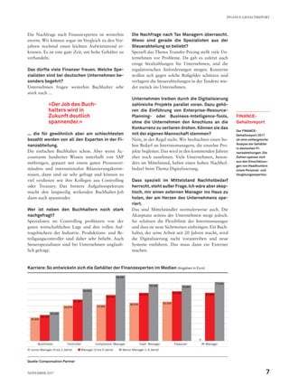 Die Nachfrage nach Finanzexperten ist weiterhin
enorm. Wir können sogar im Vergleich zu den Vor-
jahren nochmal einen leichten Aufwärtstrend er-
kennen. Es ist eine gute Zeit, um hohe Gehälter zu
verhandeln.
Das dürfte viele Finanzer freuen. Welche Spe-
zialisten sind bei deutschen Unternehmen be-
sonders begehrt?
Unternehmen fragen weiterhin Buchhalter sehr
stark nach ...
... die für gewöhnlich aber am schlechtesten
bezahlt werden von all den Experten in der Fi-
nanzabteilung.
Die einfachen Buchhalter schon. Aber wenn Ac-
countants fundiertes Wissen innerhalb von SAP
mitbringen, gepaart mit einem guten Prozessver-
ständnis und internationalen Bilanzierungskennt-
nissen, dann sind sie sehr gefragt und können so
viel verdienen wie ihre Kollegen aus Controlling
oder Treasury. Das breitere Aufgabenspektrum
macht den langweilig wirkenden Buchhalter-Job
dann auch spannender.
Wer ist neben den Buchhaltern noch stark
nachgefragt?
Spezialisten im Controlling profitieren von der
guten wirtschaftlichen Lage und den vollen Auf-
tragsbüchern der Industrie. Produktions- und Be-
teiligungscontroller sind daher sehr beliebt. Auch
Steuerspezialisten sind bei Unternehmen unglaub-
lich gefragt.
Die Nachfrage nach Tax Managern überrascht.
Wieso sind gerade die Spezialisten aus der
Steuerabteilung so beliebt?
Speziell das Thema Transfer Pricing stellt viele Un-
ternehmen vor Probleme. Da gab es zuletzt auch
einige Strafzahlungen für Unternehmen, und die
regulatorischen Anforderungen steigen. Konzerne
wollen sich gegen solche Bußgelder schützen und
verlagern die Steuerabteilungen in der Tendenz wie-
der zurück ins Unternehmen.
Unternehmen treiben durch die Digitalisierung
zahlreiche Projekte parallel voran. Dazu gehö-
ren die Einführung von Enterprise-Resource-
Planning- oder Business-Intelligence-Tools,
ohne die Unternehmen den Anschluss an die
Konkurrenz zu verlieren drohen. Können sie das
mit der eigenen Mannschaft stemmen?
Nein, in der Regel nicht. Wir beobachten einen ho-
hen Bedarf an Interimsmanagern, die einzelne Pro-
jekte begleiten. Das wird in den kommenden Jahren
eher noch zunehmen. Viele Unternehmen, beson-
ders im Mittelstand, haben einen hohen Nachhol-
bedarf beim Thema Digitalisierung.
Dass speziell im Mittelstand Nachholbedarf
herrscht,steht außer Frage.Ich wäre aber skep-
tisch, mir einen externen Manager ins Haus zu
holen, der am Herzen des Unternehmens ope-
riert.
Das sind Mittelständler normalerweise auch. Die
Akzeptanz seitens der Unternehmen steigt jedoch.
Sie schätzen die Flexibilität der Interimsmanager
und dass sie neue Sichtweisen einbringen. Ein Buch-
halter, der seine Arbeit seit 20 Jahren macht, wird
die Digitalisierung nicht vorantreiben und neue
Systeme einführen. Das muss dann ein Externer
machen.
»Der Job des Buch-
halters wird in
­Zukunft deutlich
spannender.«
FINANCE-
Gehaltsreport
Der FINANCE-­
Gehaltsreport 2017
ist eine umfangreiche
Analyse der Gehälter
in deutschen Fi-
nanzabteilungen. Die
Zahlen speisen sich
aus den Einschätzun-
gen von Headhuntern
sowie Personal- und
Vergütungsexperten.
Karriere:So entwickeln sich die Gehälter der Finanzexperten im Median (Angaben in Euro)
Buchhalter Controller Compliance Manager Cash Manager Treasurer IR-Manager
M Junior Manager (0 bis 2 Jahre)   M Manager (3 bis 5 Jahre)   M Senior Manager (> 6 Jahre)
Quelle:Compensation Partner
30.993
46.875 47.928
50.516 52.038
34.184
54.661
60.644
63.503
65.556
63.568
0
38.250
68.600
86.591
75.158 73.691
77.919
FINANCE-GEHALTSREPORT
7November 2017
 