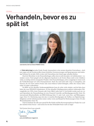 EDITORIAL
Verhandeln,bevor es zu
spät ist
—— Viele Jahre lang herrschte Friede, Freude, Sonnenschein in den meisten deutschen Unternehmen – doch
jetzt zeigen sich die Gewitterwolken immer deutlicher. Gewinnwarnungen und Sparprogramme sind eindeu-
tige Vorboten für ein Jahr 2020, in dem viele Unternehmen den Gürtel enger schnallen dürften.
Doch die Mitarbeiter in den Finanzabteilungen sollten davon nicht besonders viel mitbekommen – zu-
mindest vorerst. Noch spiegelt sich der allgemeine Spardruck in der breiten Masse nicht in den Gehältern
wider, zu wichtig sind die strategischen Projekte vieler Finanzabteilungen, und zu ausgeprägt ist immer noch
der Fachkräftemangel auf vielen Finanzpositionen. Doch das wird nicht mehr ewig so weitergehen, und
Finanzer, die mit einem anderen Posten oder einem höheren Gehalt liebäugeln, sollten ihre Chance lieber
früher als später wahrnehmen.
Ein Blick auf die aktuellen Verdienstmöglichkeiten kann da sicher nicht schaden, und die Infos dazu
liefert der neue FINANCE-Gehaltsreport. Zu den aktuellen Gehaltsgewinnern gehören insbesondere Füh-
rungskräfte wie CFOs, Leiter Finanzen oder Leiter M&A (siehe Seite 9). Gut bezahlt werden nach wie vor
auch Spezialisten der Finanzabteilung wie etwa Financial Controller und Beteiligungscontroller (Seite 10),
internationale Bilanzbuchhalter mit IFRS-Erfahrung (Seite 11) oder Cash- sowie Zins- und Währungsma-
nager (Seite 13). Gleichzeitig zeigt sich, dass in manchen Berufsgruppen der Einfluss von Digitalisierungs-
fähigkeiten auf die Gehaltsaussichten immer stärker wird, zum Beispiel bei Risikomanagern (Seite 14) oder
Wirtschaftsprüfern (Seite 18).
Und was bedeutet das alles jetzt speziell für Ihr Gehalt und Ihre Karriereperspektiven? Finden Sie es auf
den nächsten Seiten heraus – und warten Sie mit dem Verhandeln besser nicht zu lange!
Viel Gewinn beim Lesen wünscht
Julia Schmitt
julia.schmitt@finance-magazin.de
Julia Schmitt, Chef vom Dienst FINANCE-Online
FINANCE-GEHALTSREPORT
4 November 2019
 