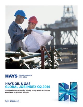 hays-oilgas.com 
HAYS OIL & GAS 
GLOBAL JOB INDEX Q2 2014 
Stronger business activity driving hiring trends as regions worldwide experience an uplift  