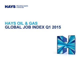 HAYS OIL & GAS
GLOBAL JOB INDEX Q1 2015
 