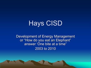 Hays CISD
Development of Energy Management
  or “How do you eat an Elephant”
     answer ‘One bite at a time”
           2003 to 2010
 