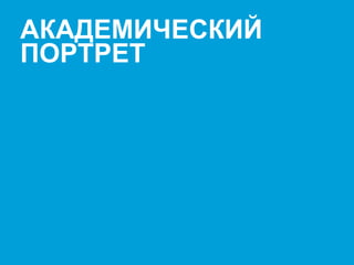 Presenter's name & Date. 2003 users: Go View Header & Footer to edit text / 2007 users: Go Insert Header & Footer to edit text 10
АКАДЕМИЧЕСКИЙ
ПОРТРЕТ
 