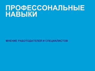 Presenter's name & Date. 2003 users: Go View Header & Footer to edit text / 2007 users: Go Insert Header & Footer to edit text 15
ПРОФЕССОНАЛЬНЫЕ
НАВЫКИ
МНЕНИЕ РАБОТОДАТЕЛЕЙ И СПЕЦИАЛИСТОВ
 