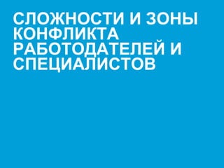 Presenter's name & Date. 2003 users: Go View Header & Footer to edit text / 2007 users: Go Insert Header & Footer to edit text 20
СЛОЖНОСТИ И ЗОНЫ
КОНФЛИКТА
РАБОТОДАТЕЛЕЙ И
СПЕЦИАЛИСТОВ
 