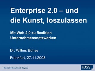 Enterprise 2.0 – und
die Kunst, loszulassen
Mit Web 2.0 zu flexiblen
Unternehmensnetzwerken


Dr. Willms Buhse
Frankfurt, 27.11.2008
 