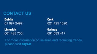For more information on salaries and recruiting trends,
please visit hays.ie
Dublin
01 897 2492
Cork
021 425 1020
Limerick
061 435 750
Galway
091 533 417
CONTACT US
 