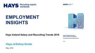 EMPLOYMENT
INSIGHTS
May, 2016
Hays.ie/Salary-Guide
Hays Ireland Salary and Recruiting Trends 2016
 